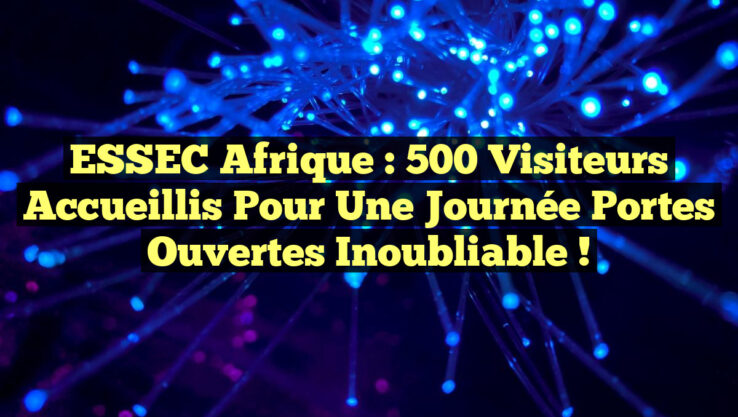 ESSEC Afrique : 500 Visiteurs Accueillis pour une Journée Portes Ouvertes Inoubliable !