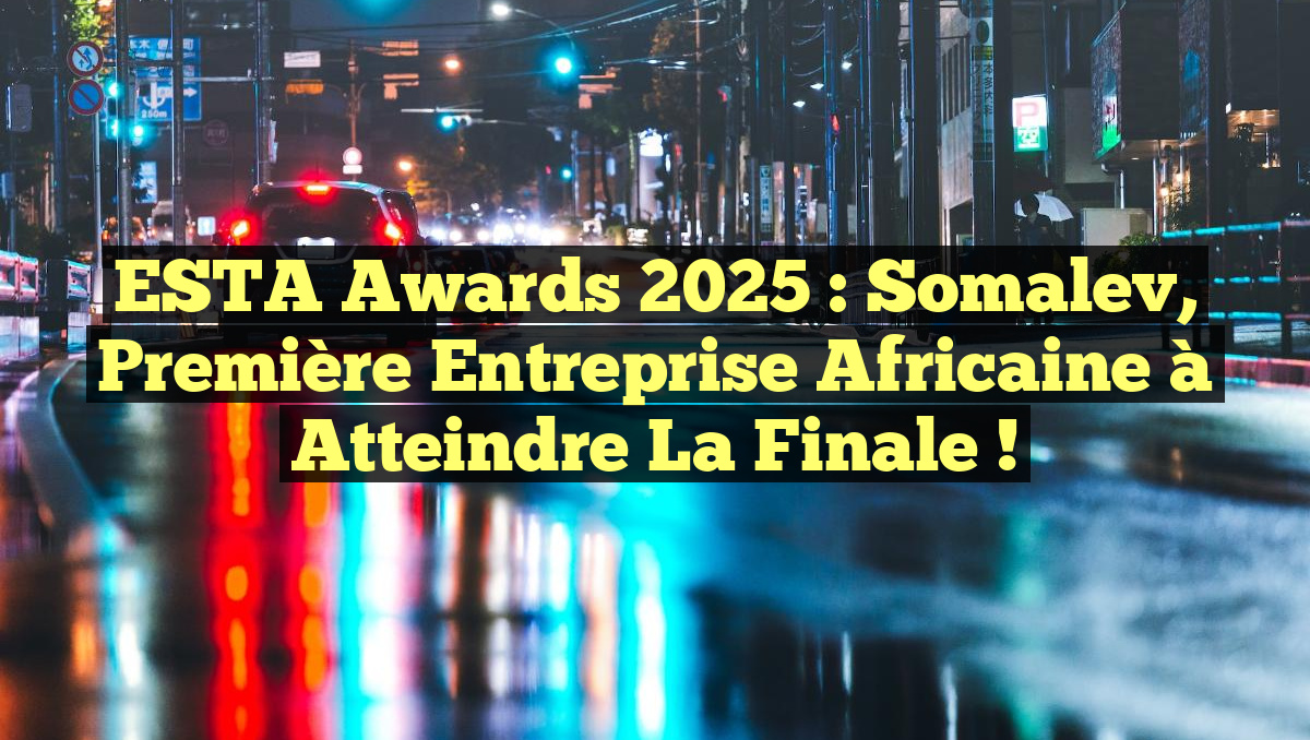ESTA Awards 2025 : Somalev, Première Entreprise Africaine à Atteindre la Finale !