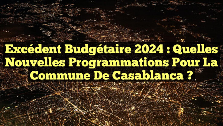 Excédent budgétaire 2024 : Quelles nouvelles programmations pour la Commune de Casablanca ?