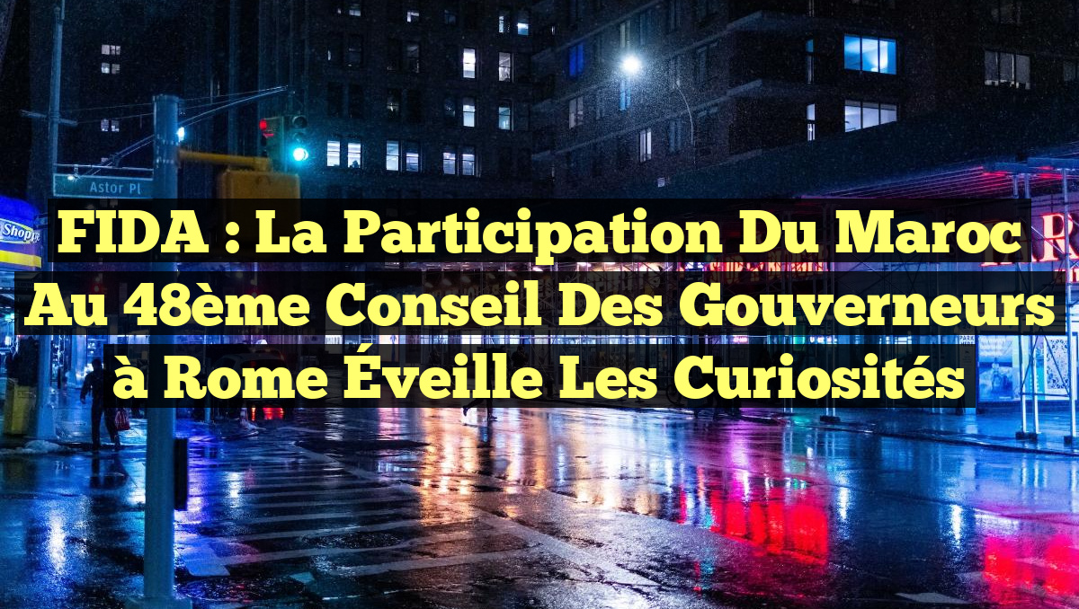 FIDA : La Participation du Maroc au 48ème Conseil des Gouverneurs à Rome Éveille les Curiosités