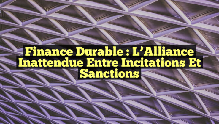 Finance Durable : L’Alliance Inattendue entre Incitations et Sanctions