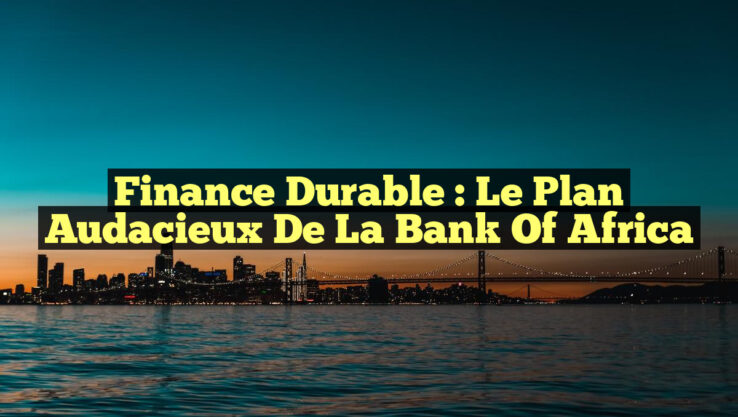 Finance Durable : Le Plan Audacieux de la Bank of Africa