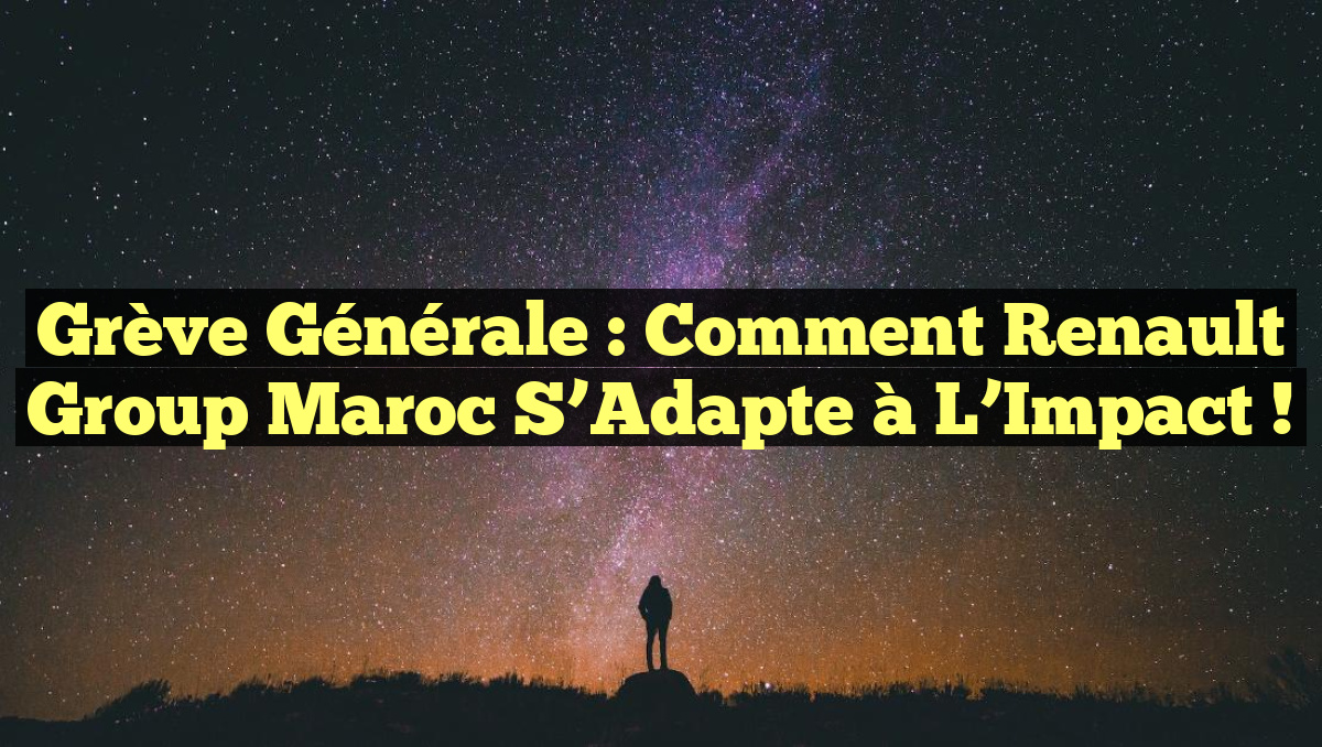Grève Générale : Comment Renault Group Maroc s&rsquo;Adapte à l&rsquo;Impact !