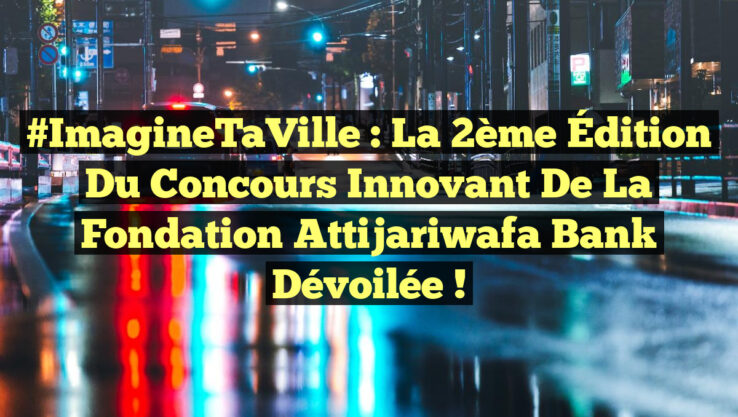 #ImagineTaVille : La 2ème Édition du Concours Innovant de la Fondation Attijariwafa Bank Dévoilée !