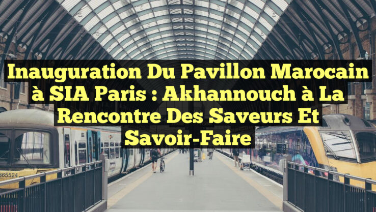 Inauguration du Pavillon Marocain à SIA Paris : Akhannouch à la Rencontre des Saveurs et Savoir-Faire
