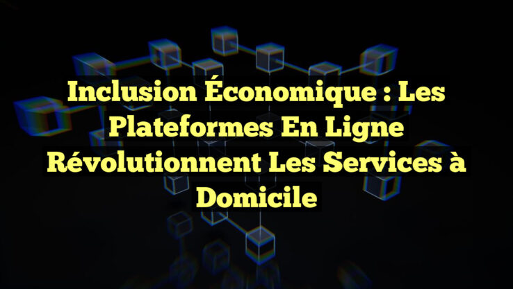 Inclusion Économique : Les Plateformes en Ligne Révolutionnent les Services à Domicile Inclusion Économique : Les Plateformes en Ligne Révolutionnent les Services à Domicile