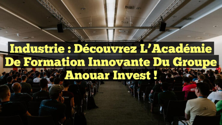 Industrie : Découvrez l’Académie de Formation Innovante du Groupe Anouar Invest !