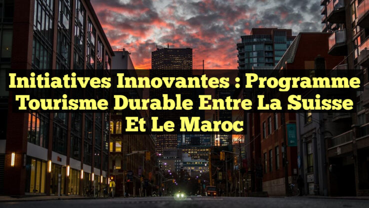 Initiatives Innovantes : Programme Tourisme Durable entre la Suisse et le Maroc