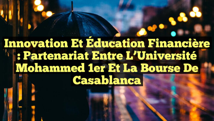 Innovation et Éducation Financière : Partenariat entre l’Université Mohammed 1er et la Bourse de Casablanca