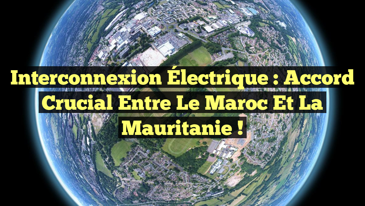 Interconnexion Électrique : Accord Crucial entre le Maroc et la Mauritanie !