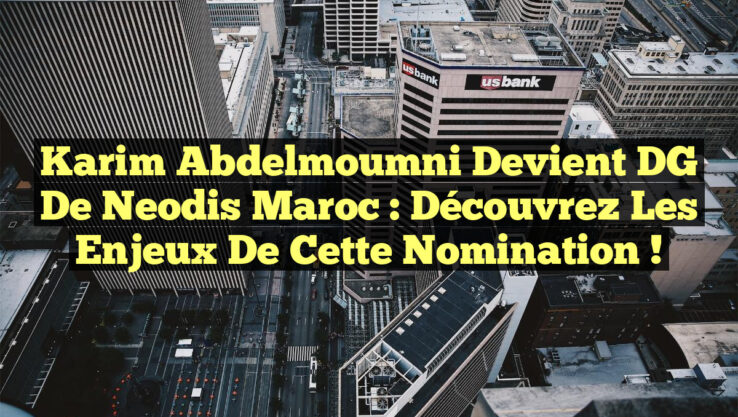 Karim Abdelmoumni devient DG de Neodis Maroc : Découvrez les enjeux de cette nomination !