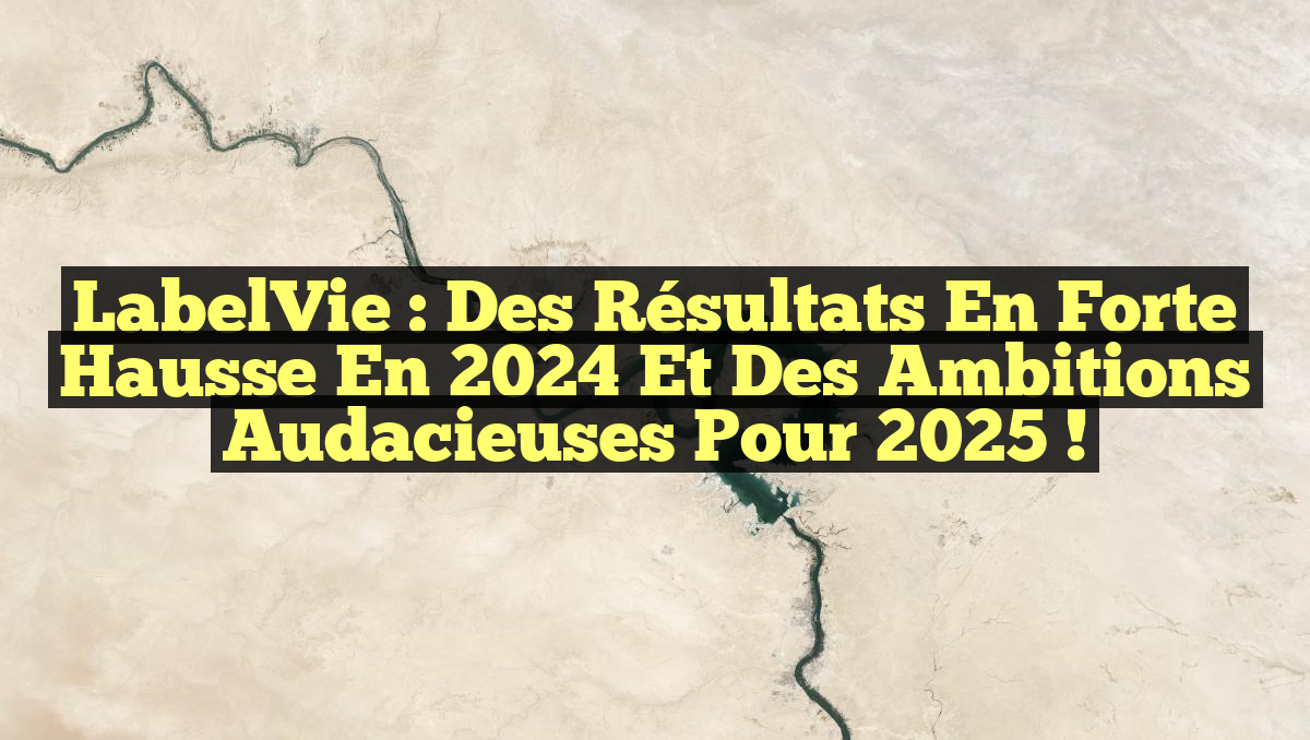 LabelVie : Des résultats en forte hausse en 2024 et des ambitions audacieuses pour 2025 !