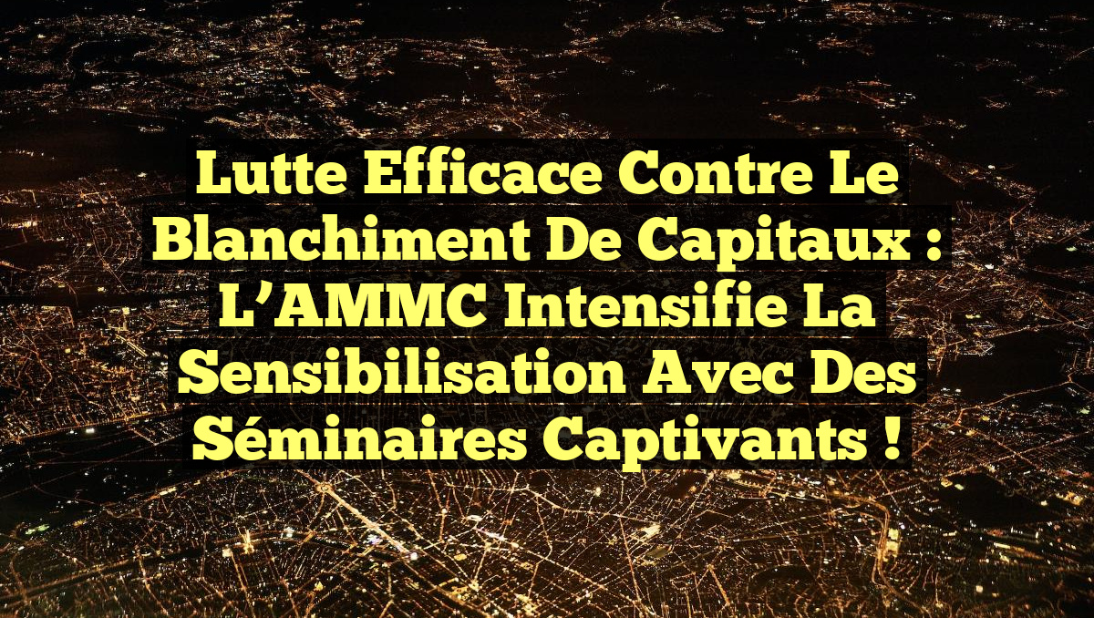 Lutte efficace contre le blanchiment de capitaux : L’AMMC intensifie la sensibilisation avec des séminaires captivants !