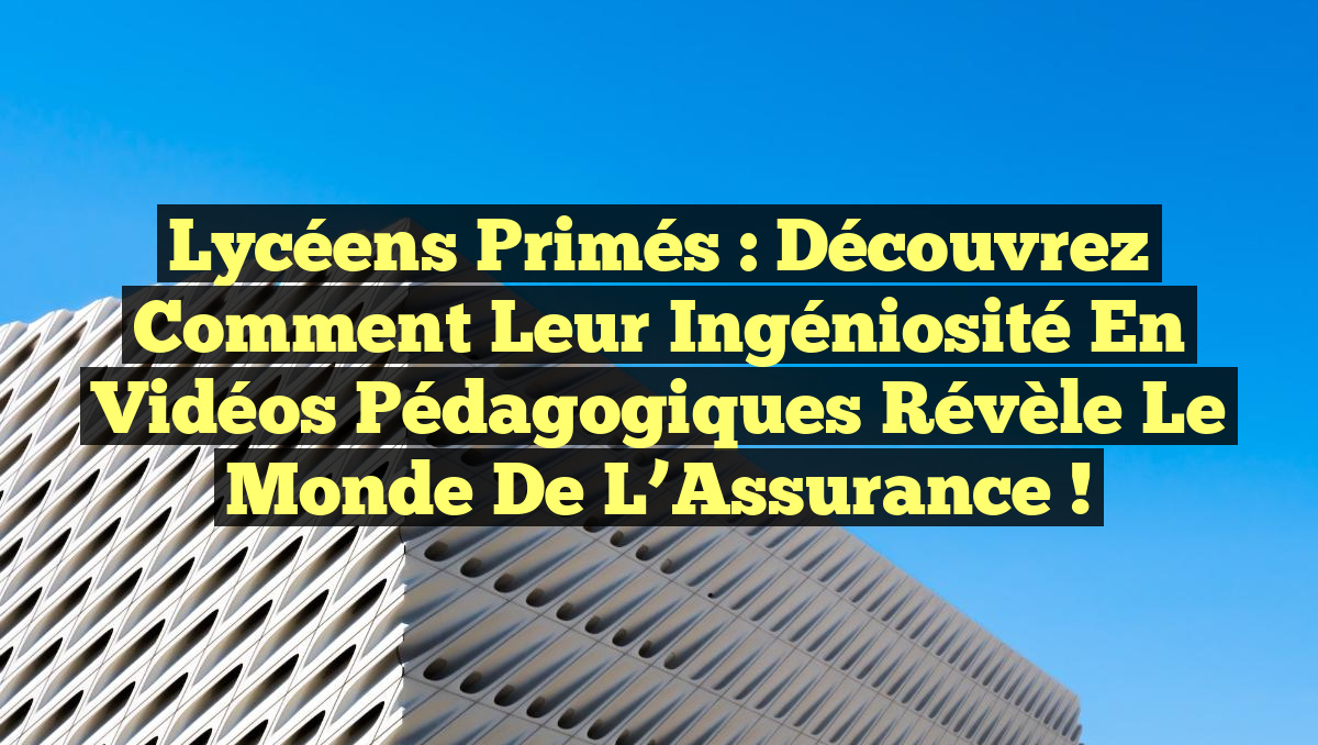 Lycéens Primés : Découvrez Comment Leur Ingéniosité en Vidéos Pédagogiques Révèle le Monde de l&rsquo;Assurance !