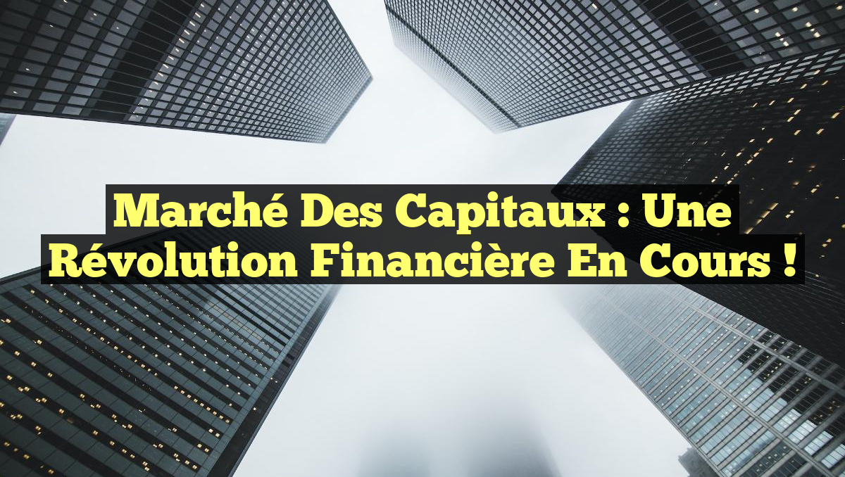 Marché des Capitaux : Une Révolution Financière en Cours !