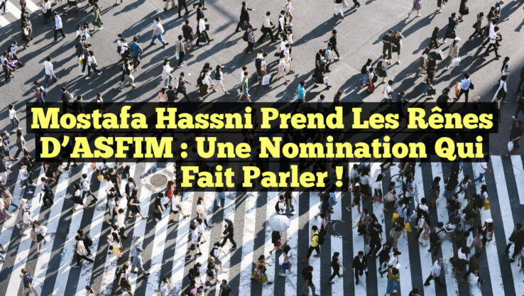 Mostafa Hassni prend les rênes d’ASFIM : Une nomination qui fait parler !