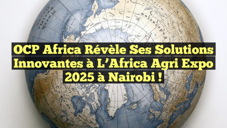 OCP Africa Révèle ses Solutions Innovantes à l’Africa Agri Expo 2025 à Nairobi !