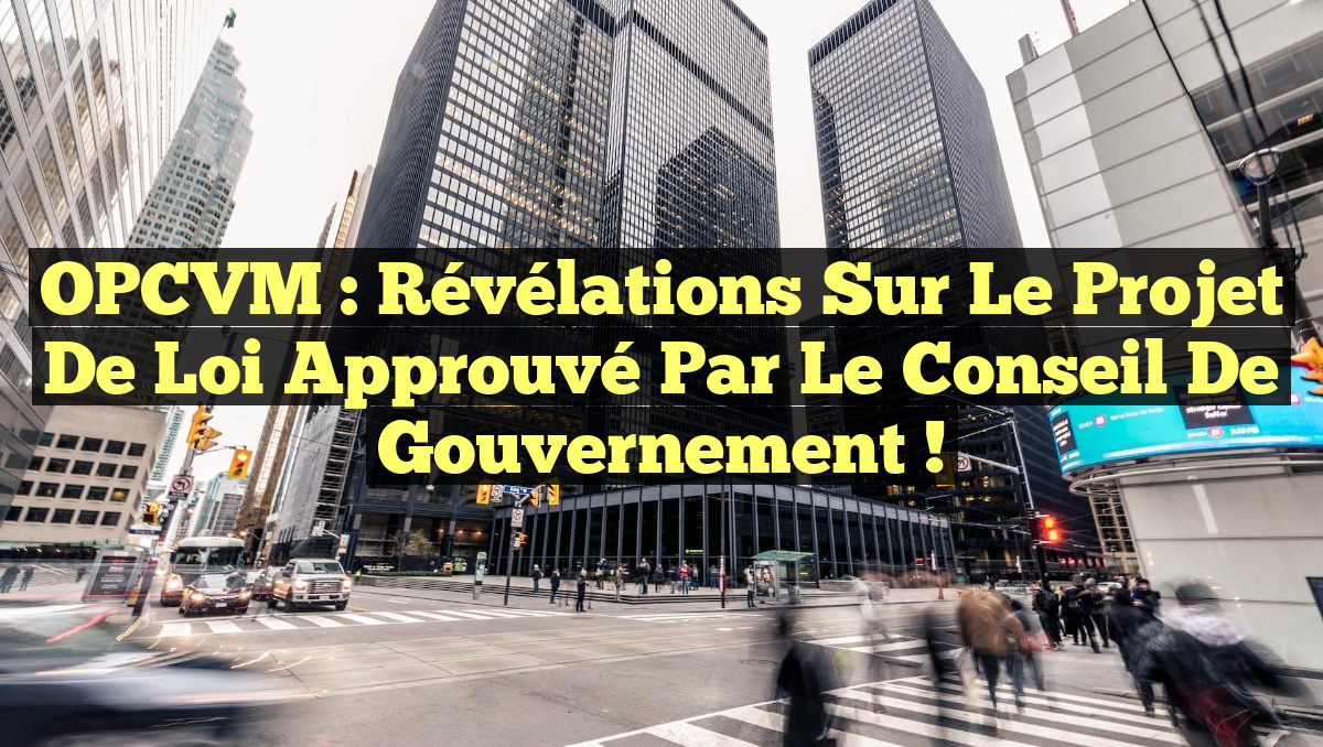 OPCVM : Révélations Sur le Projet de Loi Approuvé par le Conseil de Gouvernement !