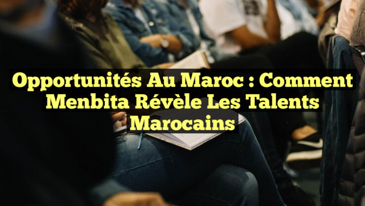 Opportunités au Maroc : Comment Menbita Révèle les Talents Marocains Opportunités au Maroc : Comment Menbita Révèle les Talents Marocains