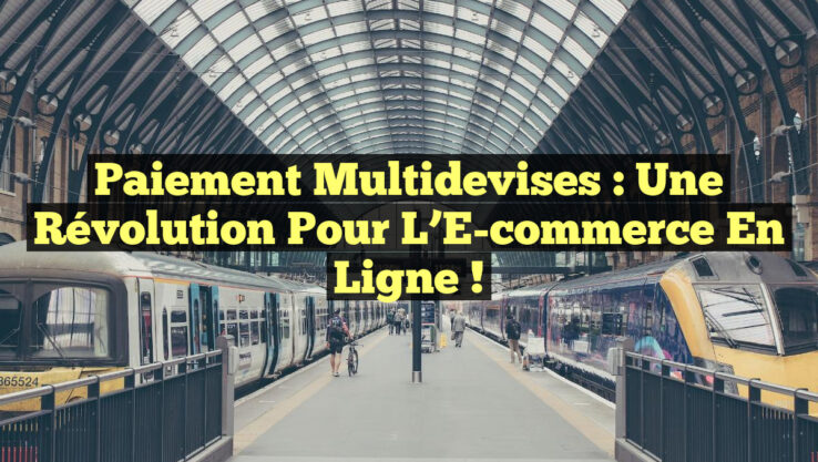 Paiement Multidevises : Une Révolution pour l’E-commerce en Ligne ! Paiement Multidevises : Une Révolution pour l’E-commerce en Ligne !