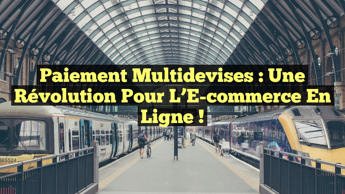 Paiement Multidevises : Une Révolution pour l&rsquo;E-commerce en Ligne !