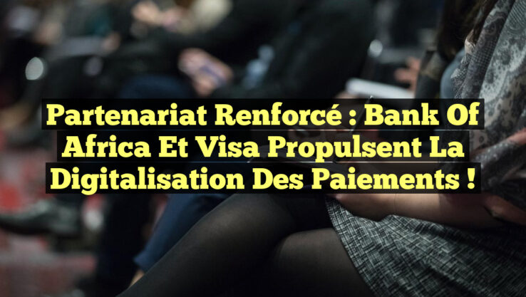 Partenariat renforcé : Bank of Africa et Visa propulsent la digitalisation des paiements !