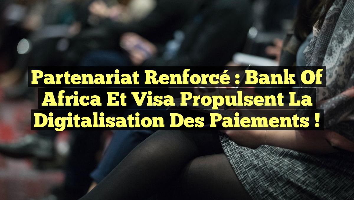 Partenariat renforcé : Bank of Africa et Visa propulsent la digitalisation des paiements !