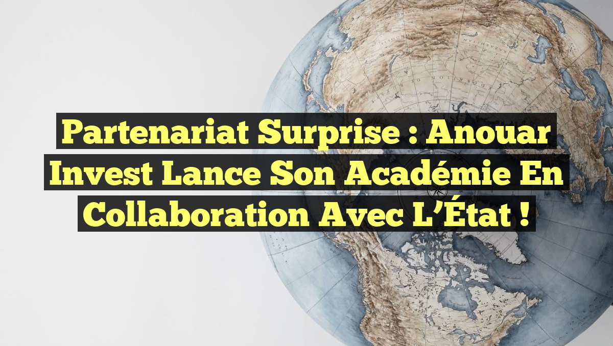 Partenariat Surprise : Anouar Invest Lance Son Académie en Collaboration avec l&rsquo;État !
