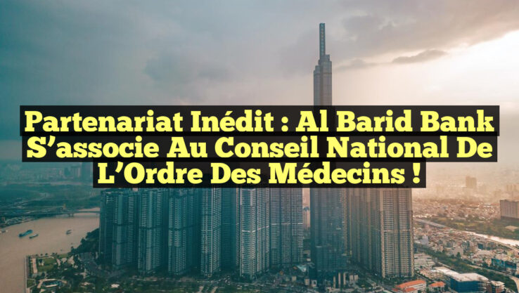 Partenariat inédit : Al Barid Bank s’associe au Conseil National de l’Ordre des Médecins !