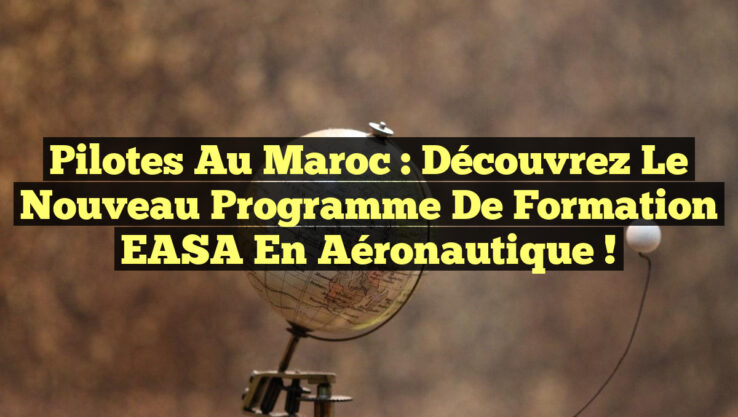 Pilotes au Maroc : Découvrez le nouveau programme de formation EASA en Aéronautique !