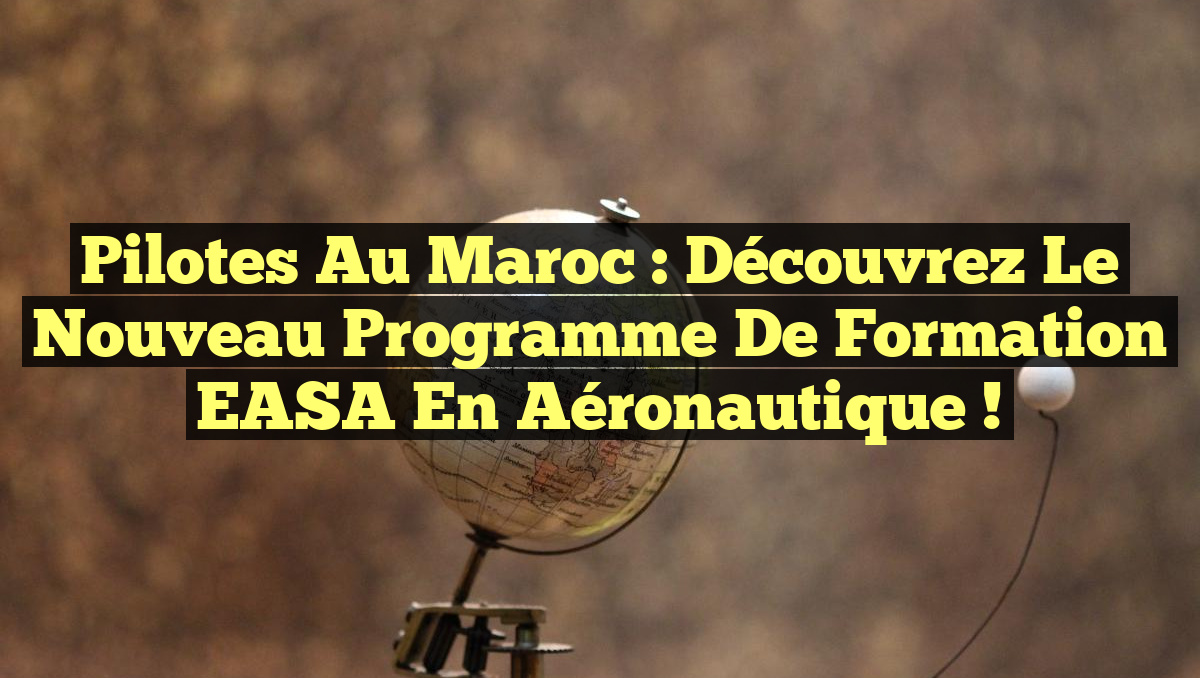 Pilotes au Maroc : Découvrez le nouveau programme de formation EASA en Aéronautique !