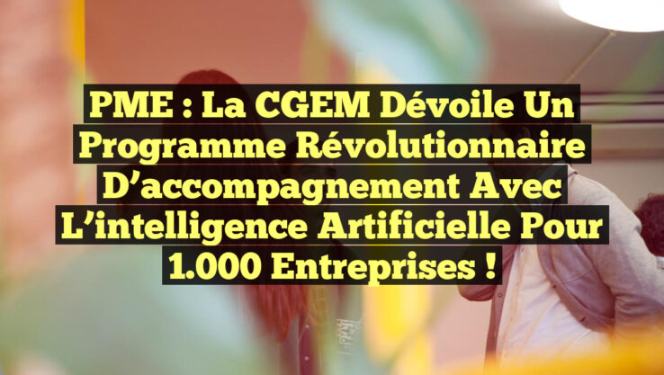PME : La CGEM dévoile un programme révolutionnaire d’accompagnement avec l’intelligence artificielle pour 1 000 entreprises ! PME : La CGEM dévoile un programme révolutionnaire d’accompagnement avec l’intelligence artificielle pour 1.000 entreprises !