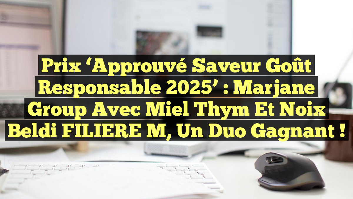 Prix &lsquo;Approuvé Saveur Goût Responsable 2025&rsquo; : Marjane Group avec Miel Thym et Noix Beldi FILIERE M, un Duo Gagnant !