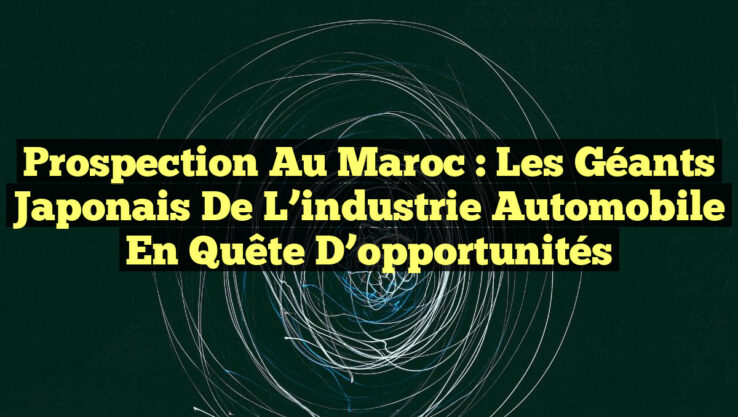 Prospection au Maroc : Les géants japonais de l’industrie automobile en quête d’opportunités