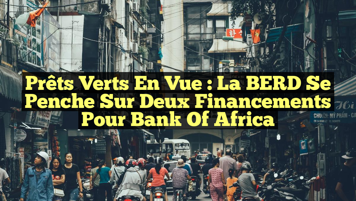 Prêts verts en vue : la BERD se penche sur deux financements pour Bank of Africa