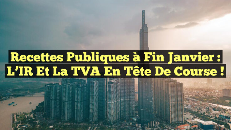 Recettes publiques à fin janvier : l’IR et la TVA en tête de course !