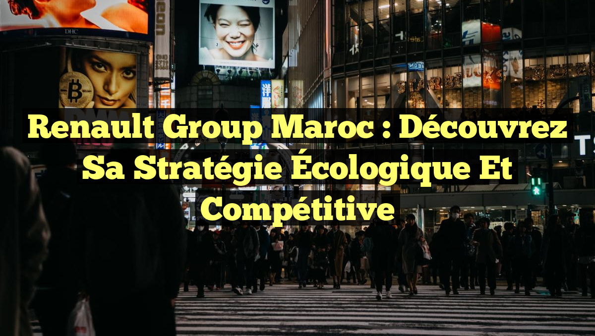 Renault Group Maroc : Découvrez sa Stratégie Écologique et Compétitive