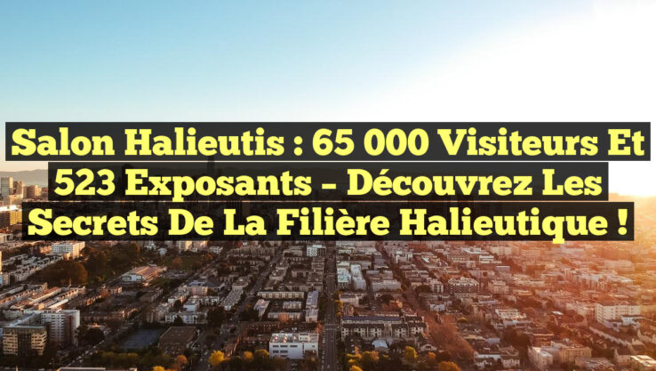Salon Halieutis : 65 000 Visiteurs et 523 Exposants – Découvrez les Secrets de la Filière Halieutique !