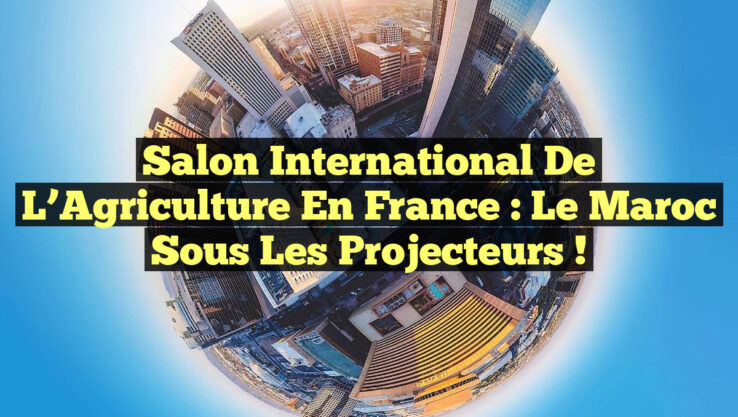 Salon international de l’Agriculture en France : Le Maroc sous les projecteurs !