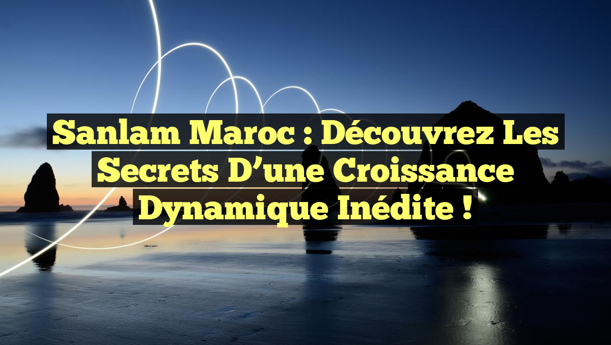 Sanlam Maroc : Découvrez les Secrets d&rsquo;une Croissance Dynamique Inédite !