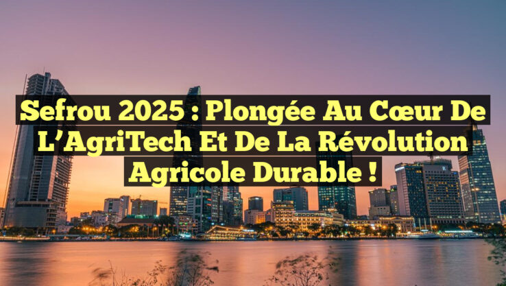 Sefrou 2025 : Plongée au cœur de l’AgriTech et de la Révolution Agricole Durable !