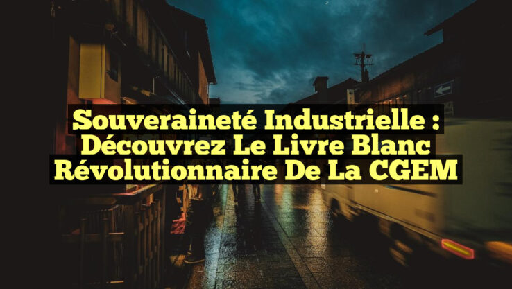 Souveraineté industrielle : Découvrez le Livre Blanc révolutionnaire de la CGEM