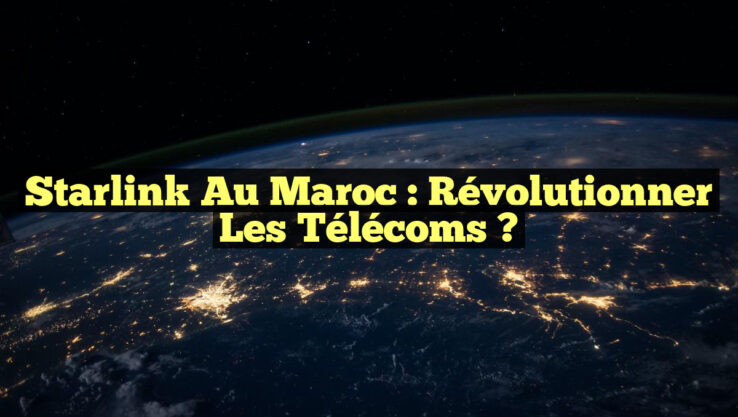Starlink au Maroc : Révolutionner les télécoms ?