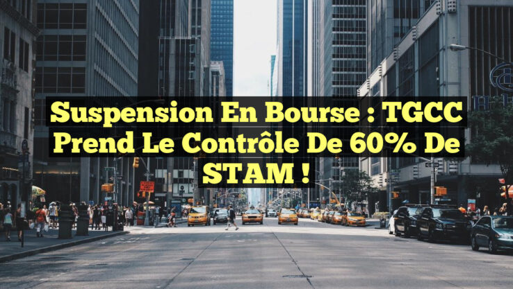 Suspension en Bourse : TGCC prend le contrôle de 60% de STAM ! Suspension en Bourse : TGCC prend le contrôle de 60% de STAM !