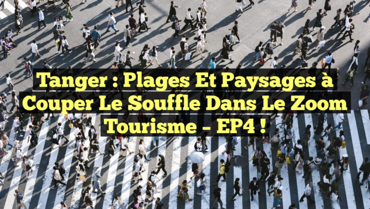 Tanger : Plages et Paysages à Couper le Souffle dans le Zoom Tourisme – EP4 !