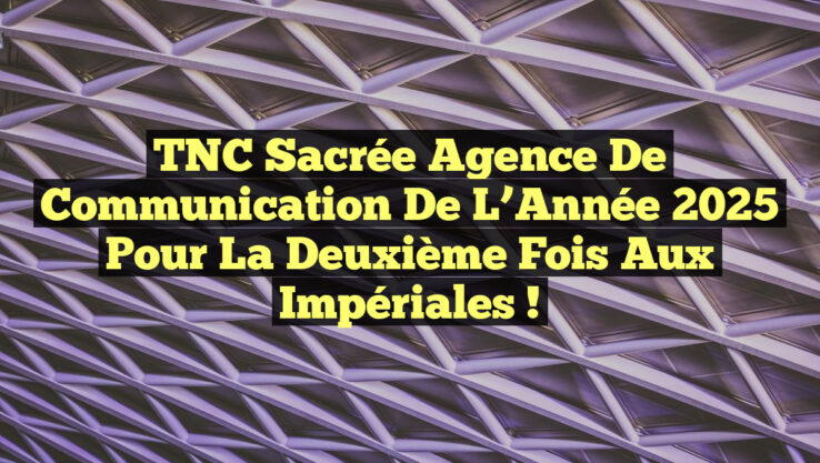 TNC Sacrée Agence de Communication de l’Année 2025 pour la Deuxième Fois aux Impériales !