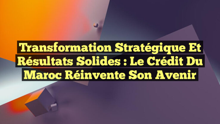 Transformation Stratégique et Résultats Solides : Le Crédit du Maroc Réinvente son Avenir