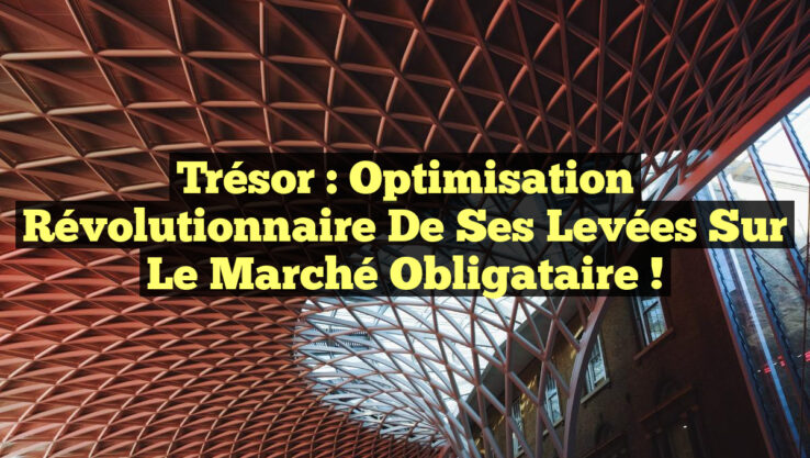 Trésor : Optimisation Révolutionnaire de ses Levées sur le Marché Obligataire !