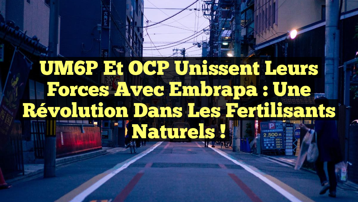 UM6P et OCP unissent leurs forces avec Embrapa : Une révolution dans les fertilisants naturels !