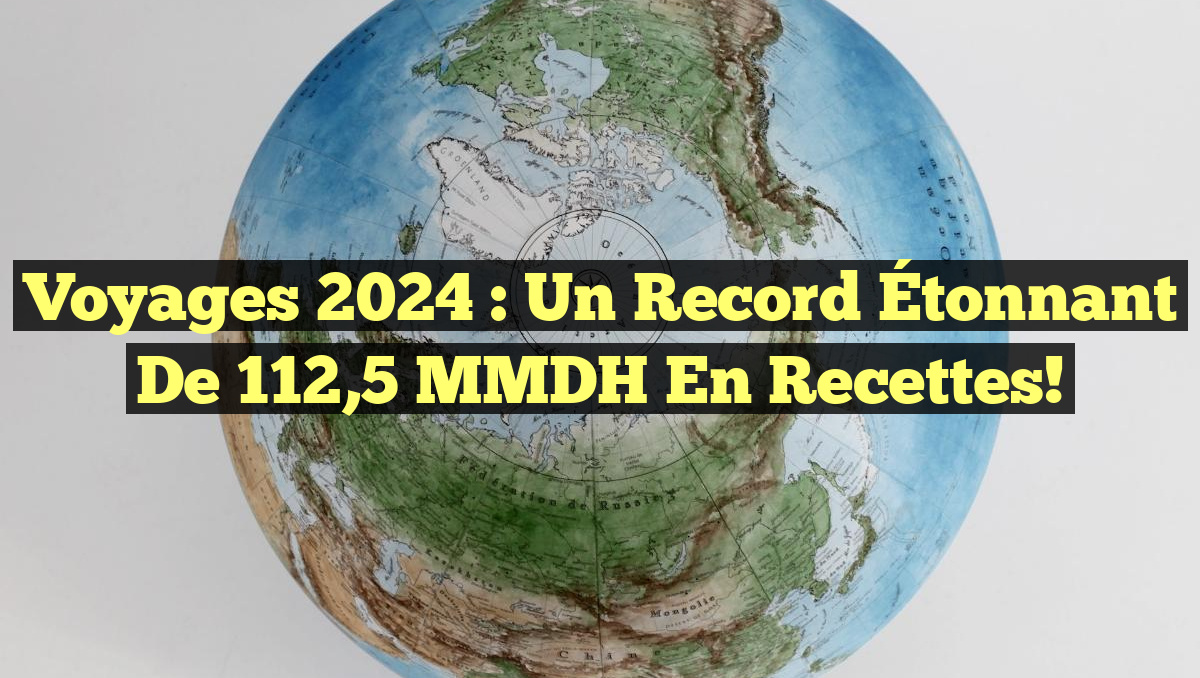 Voyages 2024 : Un Record Étonnant de 112,5 MMDH en Recettes!